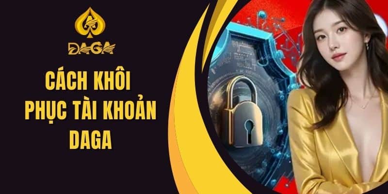 Hướng Dẫn Cách Khôi Phục Tài Khoản Daga Nhanh Chóng Nhất