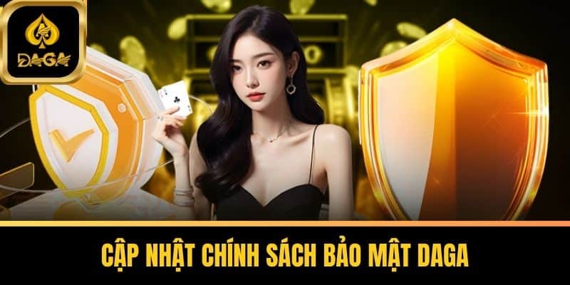Chính Sách Bảo Mật DAGA - Cam Kết An Toàn Cho Người Chơi 4 Cập nhật chính sách bảo mật DAGA