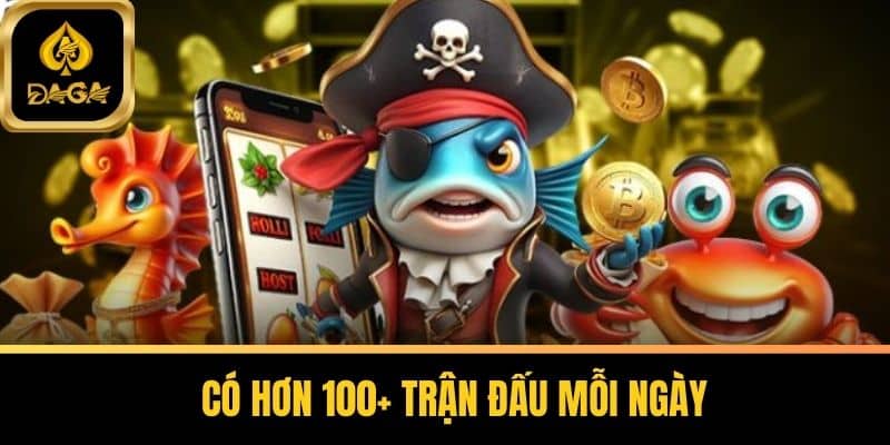 Có hơn 100+ trận đấu mỗi ngày