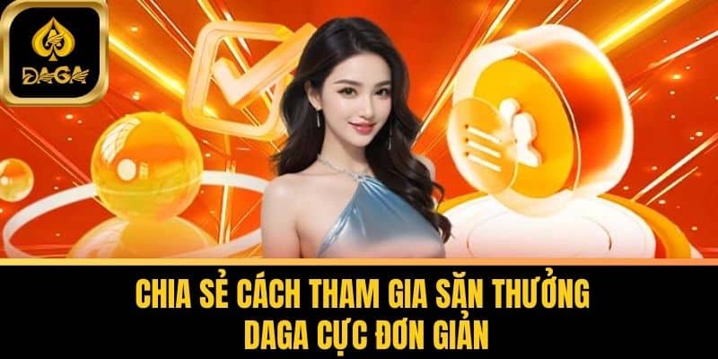 Chia sẻ cách tham gia săn thưởng tại Daga cực đơn giản