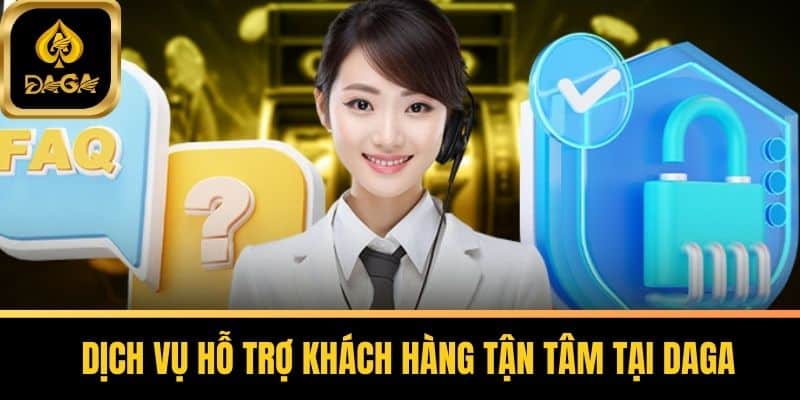 Dịch vụ hỗ trợ khách hàng tận tâm tại Daga