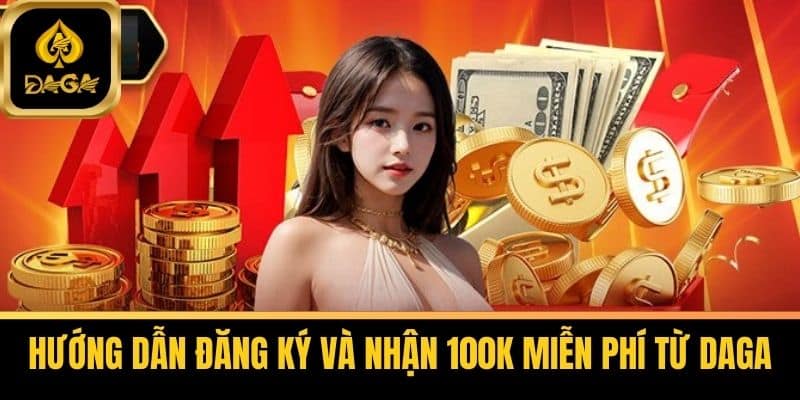 Daga Tặng 100k Miễn Phí - Đăng Ký Daga Nhận Ngay Ưu Đãi 6 Hướng dẫn đăng ký và nhận 100k miễn phí từ Daga