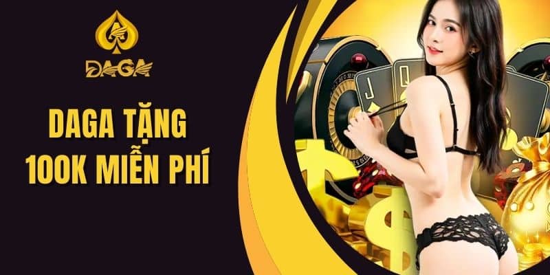 Daga Tặng 100k Miễn Phí -  Đăng Ký Daga Nhận Ngay Ưu Đãi