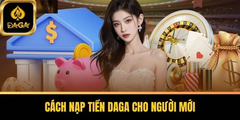 Nạp Tiền Daga - Hướng Dẫn Toàn Diện Từ A Đến Z Cho Người Mới 5 Cách nạp tiền Daga cho người mới