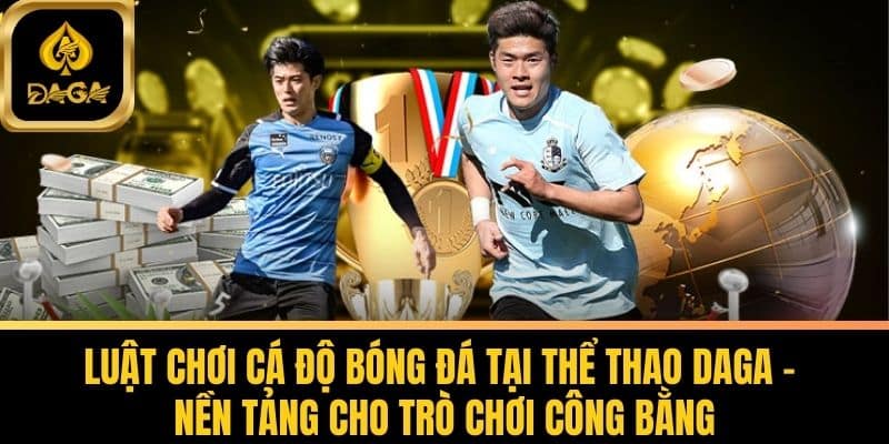 Thể Thao Daga - Thiên Đường Cá Cược Số 1 Với Thưởng Khủng 5 Luật Chơi Cá Độ Bóng Đá Tại Thể Thao Daga - Nền Tảng Cho Trò Chơi Công Bằng