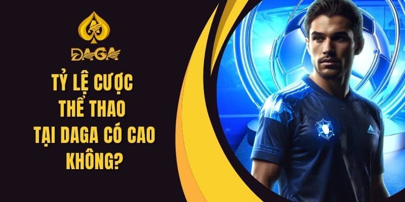Tỷ Lệ Cược Thể Thao Tại Daga Có Cao Không? Khám Phá Chi Tiết